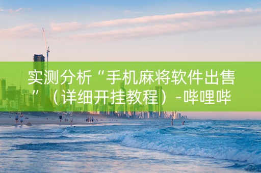 实测分析“手机麻将软件出售”（详细开挂教程）-哔哩哔哩