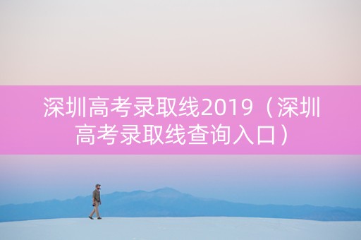 深圳高考录取线2019（深圳高考录取线查询入口）