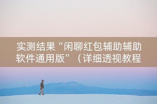 实测结果“闲聊红包辅助辅助软件通用版”（详细透视教程）-哔哩哔哩