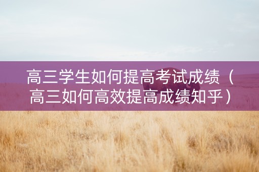 高三学生如何提高考试成绩（高三如何高效提高成绩知乎）