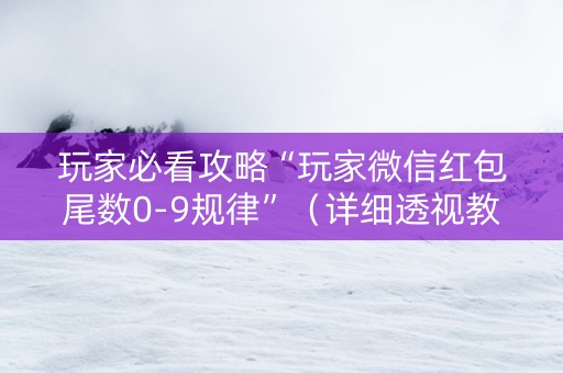 玩家必看攻略“玩家微信红包尾数0-9规律”（详细透视教程）-哔哩哔哩