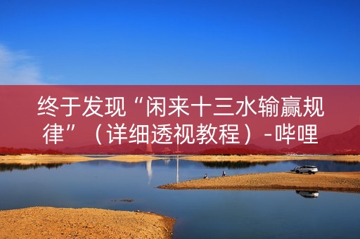 终于发现“闲来十三水输赢规律”（详细透视教程）-哔哩哔哩