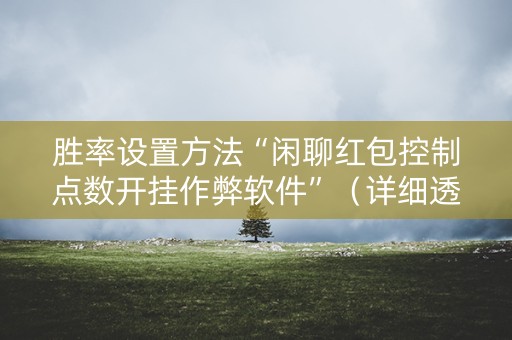 胜率设置方法“闲聊红包控制点数开挂作弊软件”（详细透视教程）-哔哩哔哩