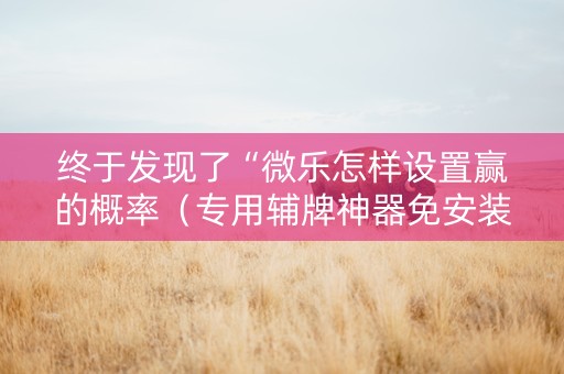 终于发现了“微乐怎样设置赢的概率（专用辅牌神器免安装）