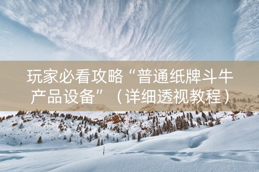 玩家必看攻略“普通纸牌斗牛产品设备”（详细透视教程）-哔哩哔哩