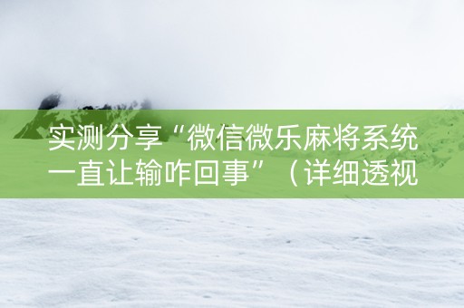实测分享“微信微乐麻将系统一直让输咋回事”（详细透视教程）-哔哩哔哩