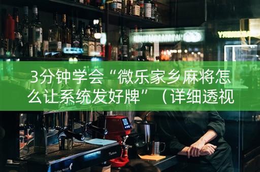 3分钟学会“微乐家乡麻将怎么让系统发好牌”（详细透视教程）-哔哩哔哩