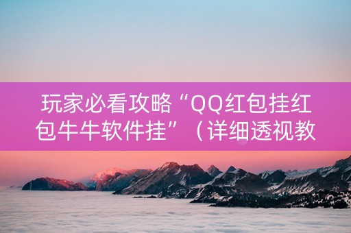 玩家必看攻略“QQ红包挂红包牛牛软件挂”（详细透视教程）-哔哩哔哩