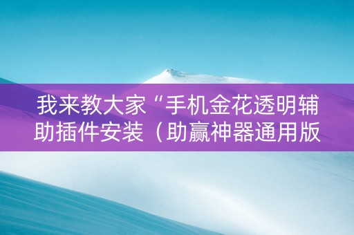 我来教大家“手机金花透明辅助插件安装（助赢神器通用版）