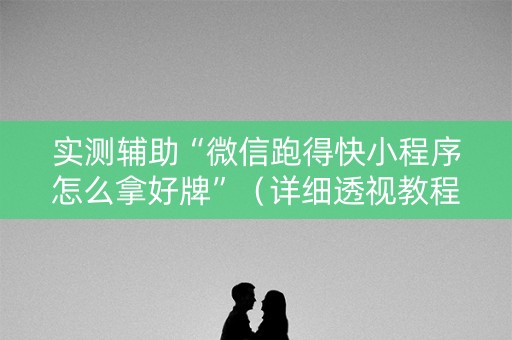 实测辅助“微信跑得快小程序怎么拿好牌”（详细透视教程）-哔哩哔哩