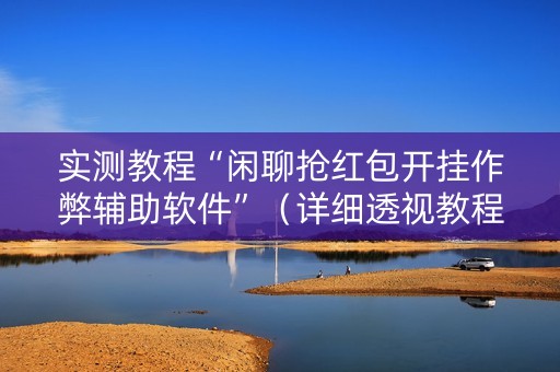 实测教程“闲聊抢红包开挂作弊辅助软件”（详细透视教程）-哔哩哔哩