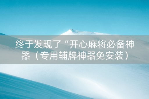 终于发现了“开心麻将必备神器（专用辅牌神器免安装）