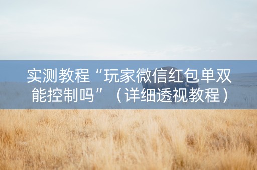 实测教程“玩家微信红包单双能控制吗”（详细透视教程）-哔哩哔哩