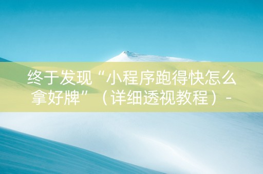 终于发现“小程序跑得快怎么拿好牌”（详细透视教程）-哔哩哔哩