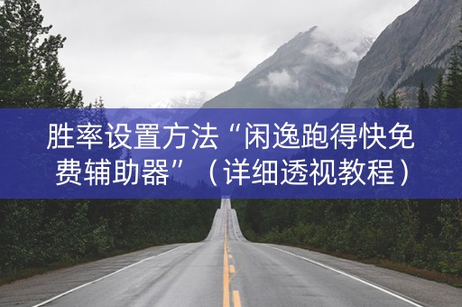 胜率设置方法“闲逸跑得快免费辅助器”（详细透视教程）-哔哩哔哩