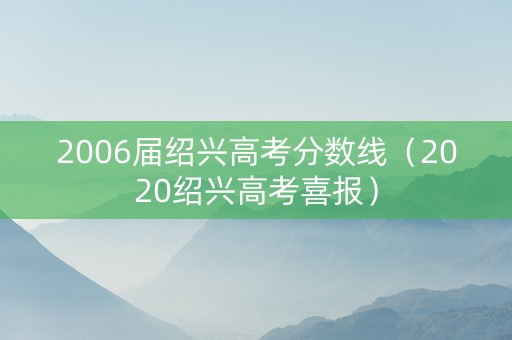 2006届绍兴高考分数线（2020绍兴高考喜报）