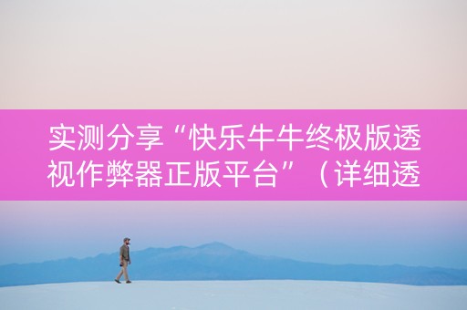 实测分享“快乐牛牛终极版透视作弊器正版平台”（详细透视教程）-哔哩哔哩