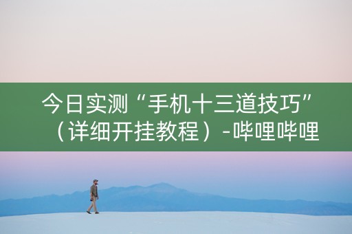 今日实测“手机十三道技巧”（详细开挂教程）-哔哩哔哩