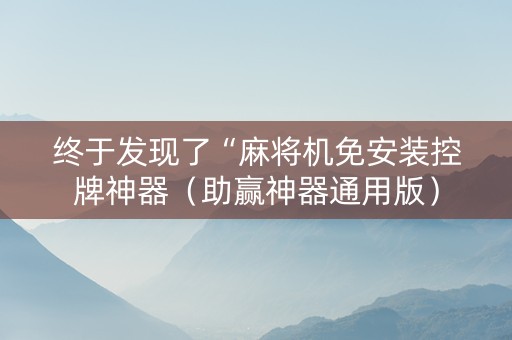 终于发现了“麻将机免安装控牌神器（助赢神器通用版）