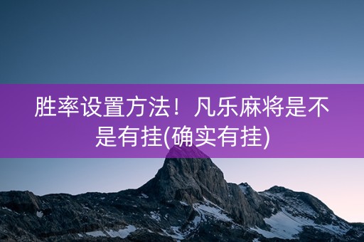 胜率设置方法！凡乐麻将是不是有挂(确实有挂)