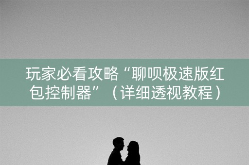 玩家必看攻略“聊呗极速版红包控制器”（详细透视教程）-哔哩哔哩