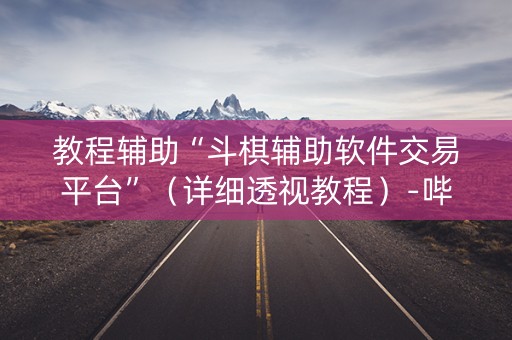 教程辅助“斗棋辅助软件交易平台”（详细透视教程）-哔哩哔哩