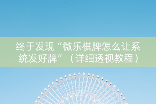终于发现“微乐棋牌怎么让系统发好牌”（详细透视教程）-哔哩哔哩