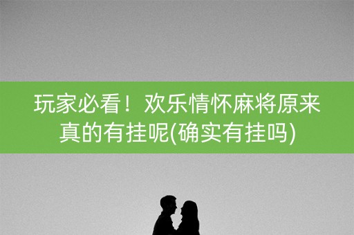 玩家必看！欢乐情怀麻将原来真的有挂呢(确实有挂吗)