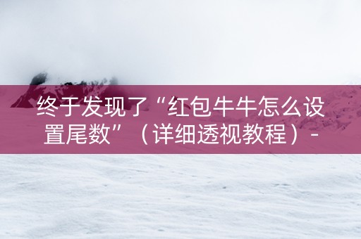 终于发现了“红包牛牛怎么设置尾数”（详细透视教程）-哔哩哔哩