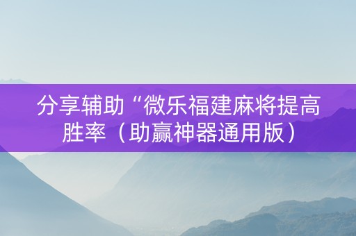 分享辅助“微乐福建麻将提高胜率（助赢神器通用版）