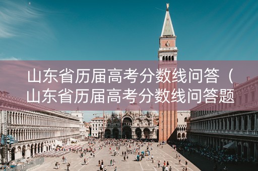 山东省历届高考分数线问答（山东省历届高考分数线问答题目）