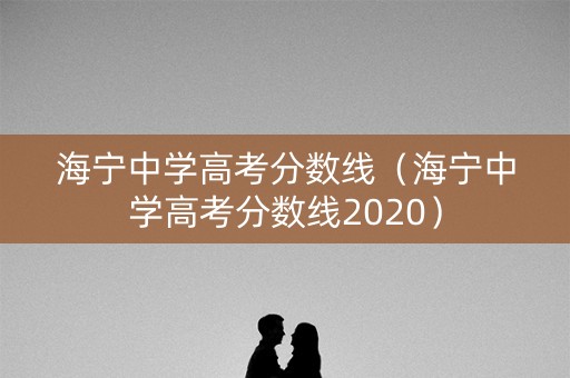 海宁中学高考分数线（海宁中学高考分数线2020）
