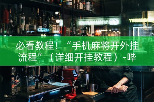 必看教程！“手机麻将开外挂流程”（详细开挂教程）-哔哩哔哩