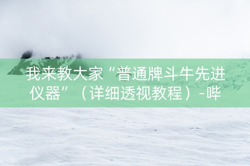 我来教大家“普通牌斗牛先进仪器”（详细透视教程）-哔哩哔哩