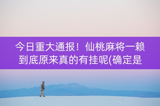 今日重大通报！仙桃麻将一赖到底原来真的有挂呢(确定是有挂)