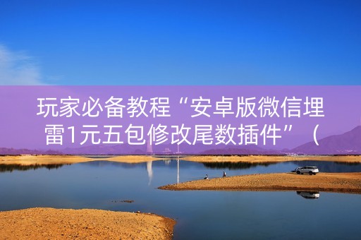 玩家必备教程“安卓版微信埋雷1元五包修改尾数插件”（详细透视教程）-哔哩哔哩