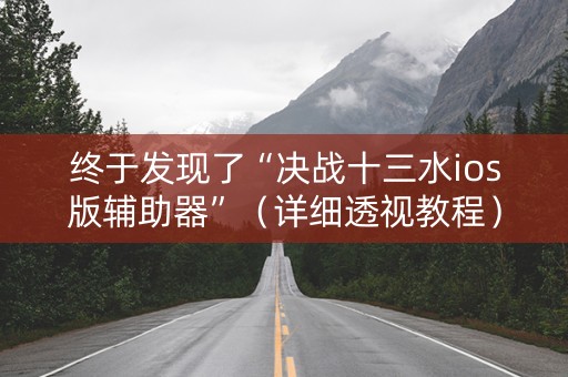 终于发现了“决战十三水ios版辅助器”（详细透视教程）-哔哩哔哩
