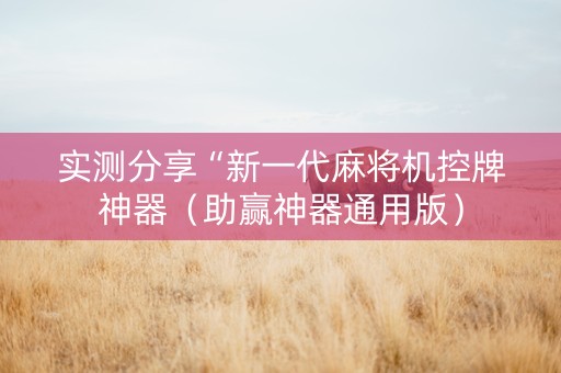 实测分享“新一代麻将机控牌神器（助赢神器通用版）