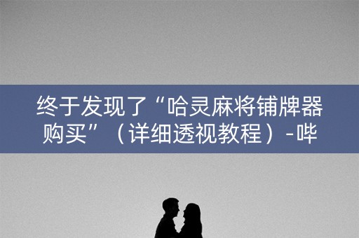 终于发现了“哈灵麻将铺牌器购买”（详细透视教程）-哔哩哔哩