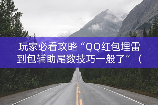 玩家必看攻略“QQ红包埋雷到包辅助尾数技巧一般了”（详细透视教程）-哔哩哔哩