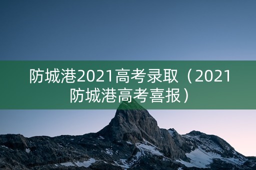 防城港2021高考录取（2021防城港高考喜报）