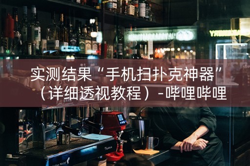实测结果“手机扫扑克神器”（详细透视教程）-哔哩哔哩