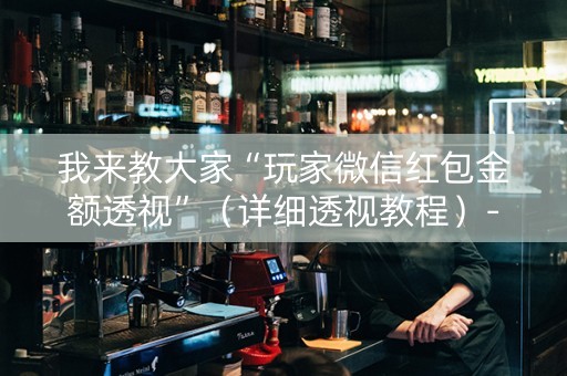 我来教大家“玩家微信红包金额透视”（详细透视教程）-哔哩哔哩