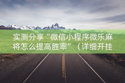 实测分享“微信小程序微乐麻将怎么提高胜率”（详细开挂教程）-哔哩哔哩