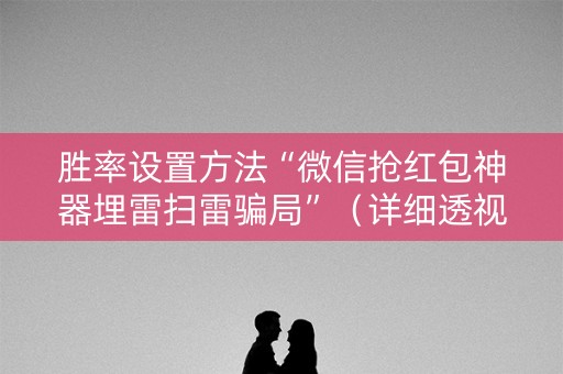 胜率设置方法“微信抢红包神器埋雷扫雷骗局”（详细透视教程）-哔哩哔哩