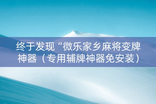 终于发现“微乐家乡麻将变牌神器（专用辅牌神器免安装）