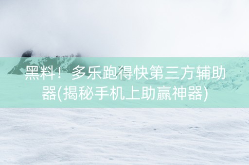 黑料！多乐跑得快第三方辅助器(揭秘手机上助赢神器)