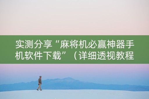实测分享“麻将机必赢神器手机软件下载”（详细透视教程）-哔哩哔哩