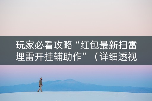 玩家必看攻略“红包最新扫雷埋雷开挂辅助作”（详细透视教程）-哔哩哔哩