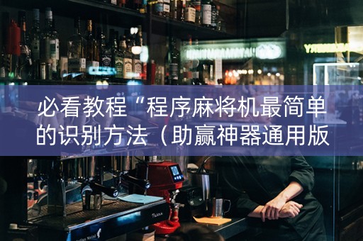 必看教程“程序麻将机最简单的识别方法（助赢神器通用版）